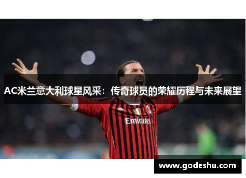 AC米兰意大利球星风采：传奇球员的荣耀历程与未来展望