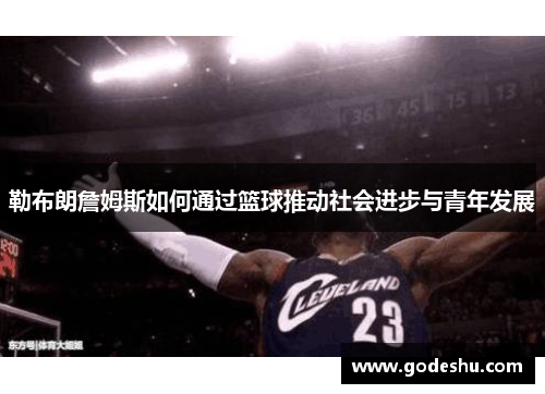 勒布朗詹姆斯如何通过篮球推动社会进步与青年发展