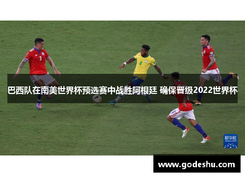 巴西队在南美世界杯预选赛中战胜阿根廷 确保晋级2022世界杯