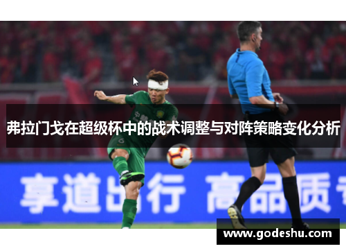 弗拉门戈在超级杯中的战术调整与对阵策略变化分析