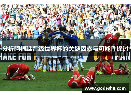 分析阿根廷晋级世界杯的关键因素与可能性探讨