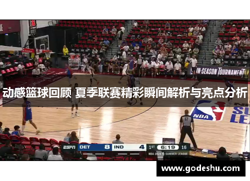 动感篮球回顾 夏季联赛精彩瞬间解析与亮点分析