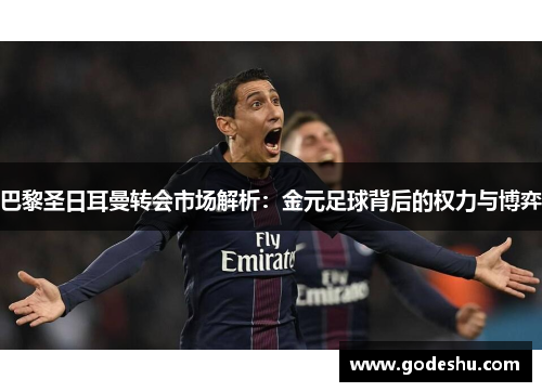 巴黎圣日耳曼转会市场解析：金元足球背后的权力与博弈