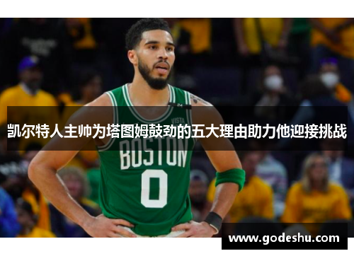 凯尔特人主帅为塔图姆鼓劲的五大理由助力他迎接挑战