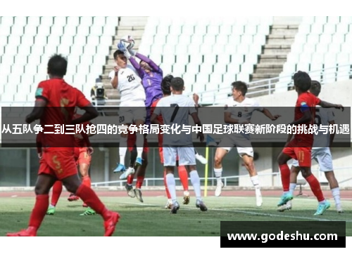 从五队争二到三队抢四的竞争格局变化与中国足球联赛新阶段的挑战与机遇
