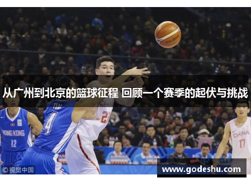 从广州到北京的篮球征程 回顾一个赛季的起伏与挑战