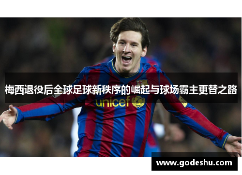 梅西退役后全球足球新秩序的崛起与球场霸主更替之路