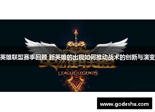 英雄联盟赛季回顾 新英雄的出现如何推动战术的创新与演变 英雄联盟赛季回顾 新英雄的出现如何推动战术的创新与演变