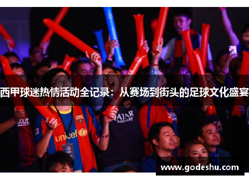 西甲球迷热情活动全记录：从赛场到街头的足球文化盛宴