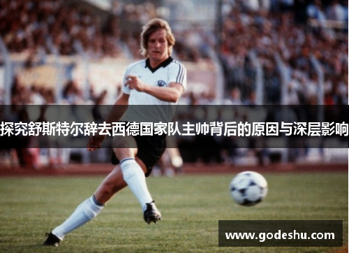 探究舒斯特尔辞去西德国家队主帅背后的原因与深层影响