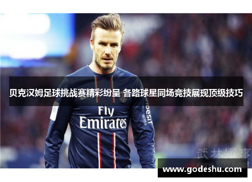 贝克汉姆足球挑战赛精彩纷呈 各路球星同场竞技展现顶级技巧 贝克汉姆足球挑战赛精彩纷呈 各路球星同场竞技展现顶级技巧