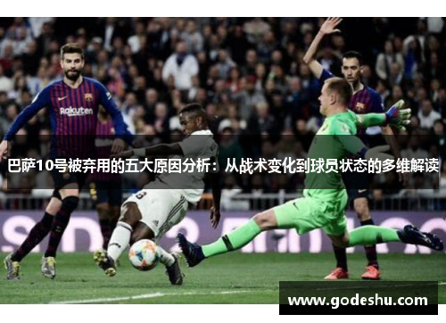 巴萨10号被弃用的五大原因分析：从战术变化到球员状态的多维解读