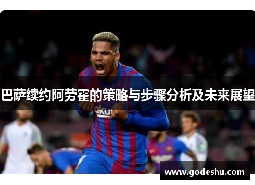 巴萨续约阿劳霍的策略与步骤分析及未来展望
