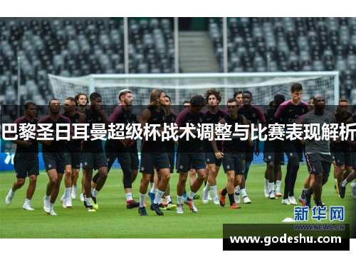 巴黎圣日耳曼超级杯战术调整与比赛表现解析