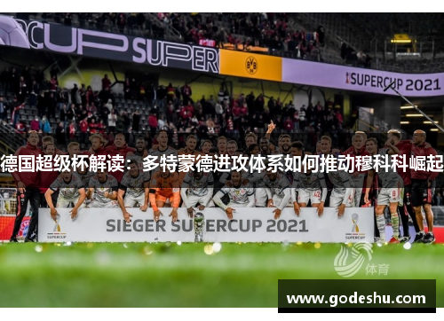德国超级杯解读:多特蒙德进攻体系如何推动穆科科崛起 德国超级杯解读:多特蒙德进攻体系如何推动穆科科崛起