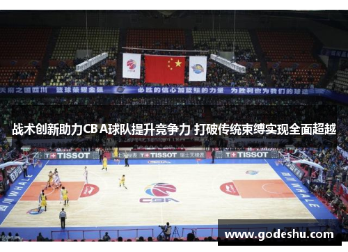 战术创新助力CBA球队提升竞争力 打破传统束缚实现全面超越