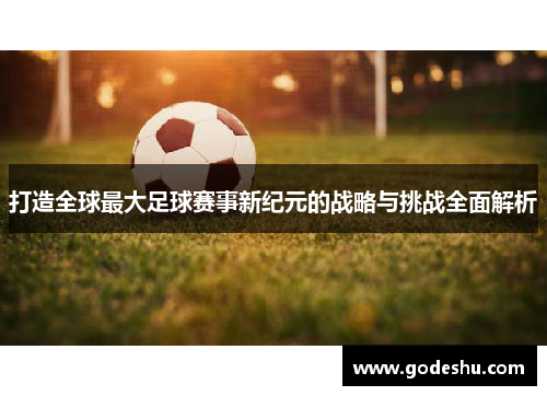 打造全球最大足球赛事新纪元的战略与挑战全面解析 打造全球最大足球赛事新纪元的战略与挑战全面解析